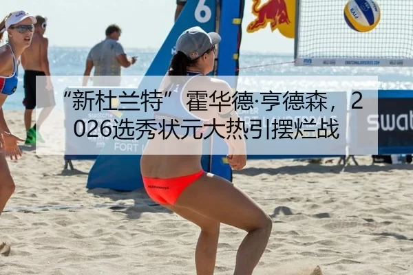 “新杜兰特”霍华德·亨德森，2026选秀状元大热引摆烂战
